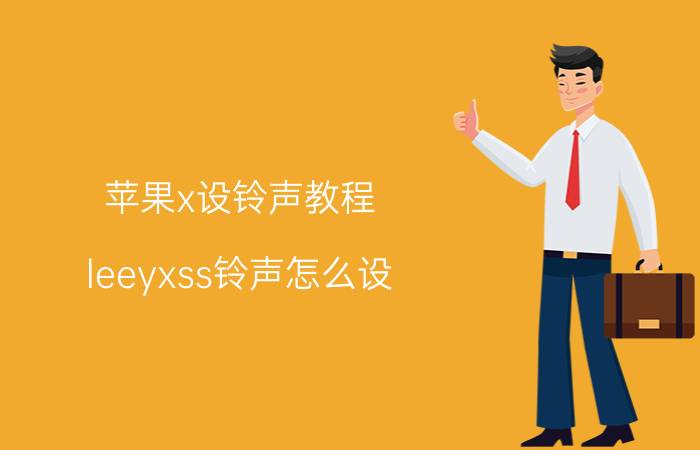 苹果x设铃声教程 leeyxss铃声怎么设？